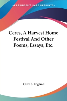Ceres a Harvest Home Festival & Other Poems, Essays, Etc.