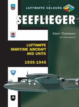 Seeflieger: Luftwaffe Maritime Aircraft and Units 1935-45 - Book  of the Luftwaffe Colours