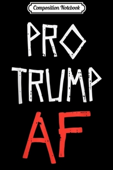 Composition Notebook: Pro Trump AF Funny Pro Reelect Vote For Donald 2020 Gop Gift  Journal/Notebook Blank Lined Ruled 6x9 100 Pages