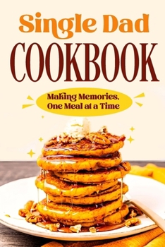 Paperback Single Dad Cookbook: Making Memories, One Meal at a Time: Easy Cookbook for Guys Book