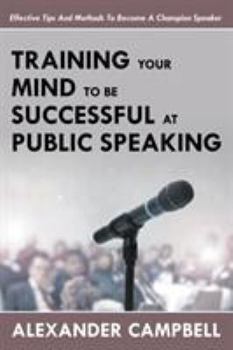 Paperback Training Your Mind To Be Successful At Public Speaking: Effective Tips And Methods To Become A Champion Speaker Book