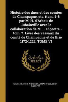 Paperback Histoire des ducs et des comtes de Champagne, etc. (tom. 4-6 par M. H. d'Arbois de Jubainville avec la collaboration de M. L. Pigeotte.-tom. 7. Livre [French] Book