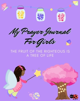 Paperback My Prayer Journal For Girls: The Fruit of the Righteous Is A Tree Of Life - Girls Prayer Journal - 120 Pages - 8x10" Book