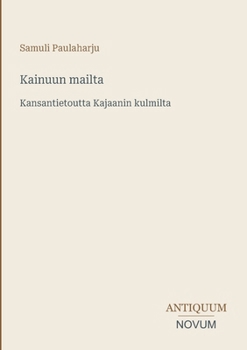 Kainuun mailta: Kansantietoutta Kajaanin kulmilta (Finnish Edition)