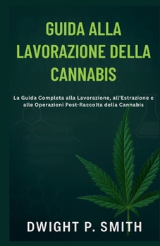 Paperback Guida Alla Lavorazione Della Cannabis: La Guida Completa alla Lavorazione, all'Estrazione e alle Operazioni Post-Raccolta della Cannabis [Italian] Book