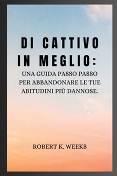 Paperback Di cattivo in meglio: Una guida passo passo per abbandonare le tue abitudini più dannose [Italian] Book