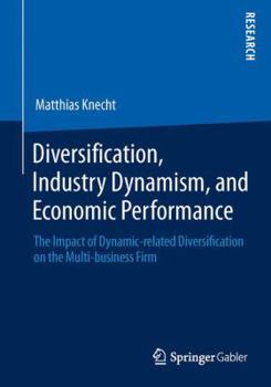 Paperback Diversification, Industry Dynamism, and Economic Performance: The Impact of Dynamic-Related Diversification on the Multi-Business Firm Book