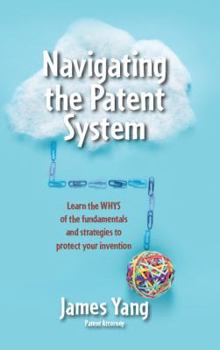 Paperback Navigating the Patent System: Learn the Whys of the Fundamentals and Strategies to Protect Your Invention Book