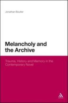 Hardcover Melancholy and the Archive: Trauma, History and Memory in the Contemporary Novel Book