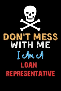 Don't Mess With Me I Am A LOAN REPRESENTATIVE  - Funny LOAN REPRESENTATIVE Notebook And Journal Gift Ideas: Lined Notebook / Journal Gift, 120 Pages, 6x9, Soft Cover, Matte Finish