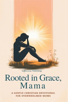 Rooted in Grace, Mama: A 30-Day Gentle Christian Devotional for Overwhelmed Moms