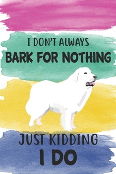 I Don't Always Bark For Nothing Just Kidding I Do Notebook Journal: 110 Blank Lined Papers - 6x9 Personalized Customized Notebook Journal Gift For Great Pyrenees Puppy Owners and Lovers