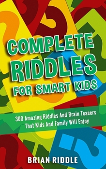 Paperback Complete Riddles For Smart Kids: 300 Amazing Riddles And Brain Teasers That Kids And Family Will Enjoy Book