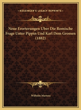 Neue Erorterungen Uber Die Romische Frage Unter Pippin Und Karl Dem Grossen (1882)