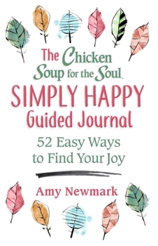 The Chicken Soup for the Soul Simply Happy Guided Journal: 52 Easy Ways to Find Your Joy