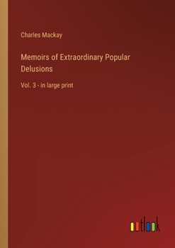 Memoirs of Extraordinary Popular Delusions: Volume 3 - Book #3 of the Extraordinary Popular Delusions and The Madness of Crowds