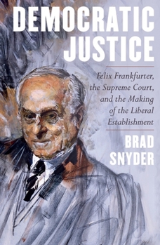 Hardcover Democratic Justice: Felix Frankfurter, the Supreme Court, and the Making of the Liberal Establishment Book