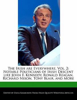 The Irish Are Everywhere : Notable Politicians of Irish Descent like John F. Kennedy, Ronald Reagan, Richard Nixon, Tony Blair, and More