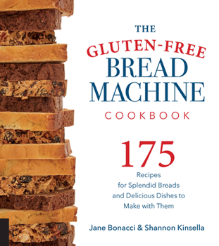 Paperback The Gluten-Free Bread Machine Cookbook: 175 Recipes for Splendid Breads and Delicious Dishes to Make with Them Book