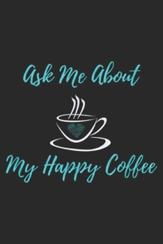 Paperback Ask Me About My Happy Coffee: Ask Me About My Happy Coffee Journal/Notebook Blank Lined Ruled 6x9 100 Pages Book