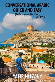 Conversational Arabic Quick and Easy: Lebanese Dialect - PART 3: Lebanese Arabic, Levantine Arabic, Levantine Dialect. Arabic Language. Learn Arabic