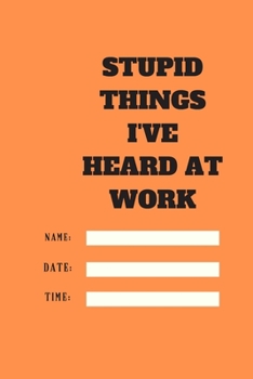 Stupid Things I've Heard at Work Time Date Name: 120 pages notebook with glossy cover .cream paper .different designs with different colors