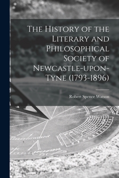 Paperback The History of the Literary and Philosophical Society of Newcastle-upon-Tyne (1793-1896) [microform] Book