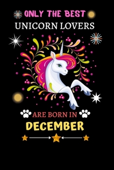 Only The Best Unicorn Lovers Are Born In December: Blank Lined Notebook Journal, Unicorn Notebook Journal For Men Women And Kids, Gifts For Unicorn Lovers