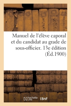 Paperback Manuel de l'élève caporal et du candidat au grade de sous-officier. 13e édition [French] Book