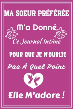 Ma Soeur Pr�f�r�e M'a Donn� Ce journal Intime Pour Que Je N'oublie Pas � Quel Point Elle M'adore !: Excellente id�e de Cadeau assez originale Pour Femme - citation positive - D�marquez-vous avec bienv