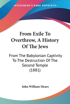 Paperback From Exile To Overthrow, A History Of The Jews: From The Babylonian Captivity To The Destruction Of The Second Temple (1881) Book