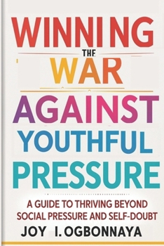 Winning The War Against Youthful Pressure: A Guide To Thriving Beyond Social Pressure And Self-Doubt