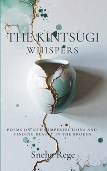 The Kintsugi Whispers: Poems On Life’s Imperfections And Finding Beauty In The Broken