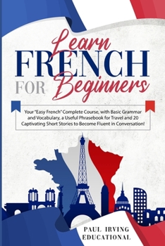 Paperback Learn French for Beginners: Your Easy French Complete Course, with Basic Grammar and Vocabulary, a Useful Phrasebook for Travel and 20 Captivating Book