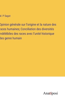 Opinion générale sur l'origine et la nature des races humaines; Conciliation des diversités indélébiles des races avec l'unité historique des genre humain
