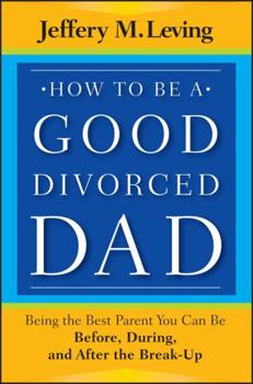 Paperback How to be a Good Divorced Dad: Being the Best Parent You Can Be Before, During and After the Break-Up Book