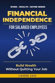 Financial Independence for Salaried Employees: Build Wealth, Escape the Paycheck Cycle, and Secure Your Future—Without Quitting Your Job (Work, Wealth, Retire)