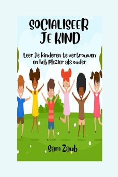Socialiseer Je Kind: Leer je kinderen te vertrouwen en heb plezier als ouder