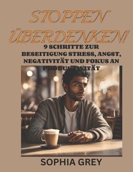 STOPPEN ÜBERDENKEN!: 9 SCHRITTE ZUR BESEITIGUNG STRESS, ANGST, NEGATIVITÄT UND FOKUS AN PRODUKTIVITÄT (German Edition)