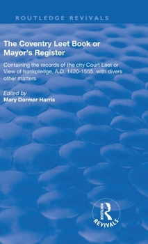 Hardcover The Coventry Leet Book or Mayor's Register: Containing the records of the city Court Leet or View of frankpledge, A.D. 1420-1555 with divers other mat Book