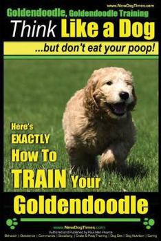 Paperback Goldendoodle, Goldendoodle Training Think Like a Dog But Don't Eat Your Poop!: Here's EXACTLY How To TRAIN Your Goldendoodle Book