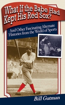 Paperback What If the Babe Had Kept His Red Sox?: And Other Fascinating Alternate Histories from the World of Sports Book