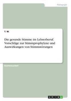 Paperback Die gesunde Stimme im Lehrerberuf. Vorschläge zur Stimmprophylaxe und Auswirkungen von Stimmstörungen [German] Book