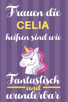 Notizbuch: Frauen Die Celia Heißen Sind Wie Einhörner (120 linierte Seiten, Softcover) Tagebebuch, Reisetagebuch, Skizzenbuch Für Mama, Tochter, Beste Freundin, Oma, Tante (German Edition)