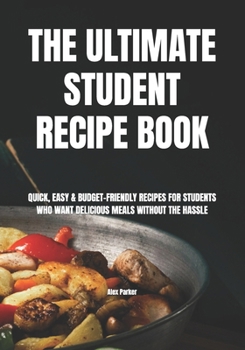 The Ultimate Student Recipe Book: Quick, Easy & Budget-Friendly Recipes for Students Who Want Delicious Meals Without the Hassle