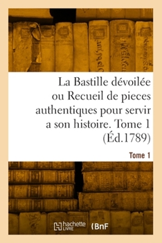 Paperback La Bastille dévoilée ou Recueil de pieces authentiques pour servir a son histoire. Tome 1 [French] Book