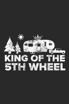 King of The 5th Wheel: Mens King of The 5th Wheel Camper TRV Camping Vacation Gift Journal/Notebook Blank Lined Ruled 6x9 100 Pages