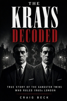 The Krays Decoded: True Story of the Gangster Twins Who Ruled 1960s London (DECODED by Craig Beck)