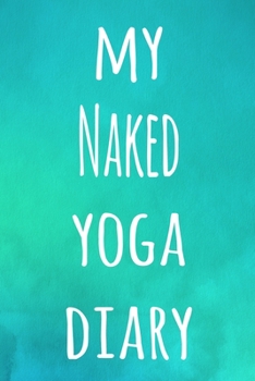 My Naked Yoga Diary: The perfect gift for the yoga fan in your life - 119 page lined journal!