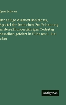 Der heilige Winfried Bonifacius, Apostel der Deutschen: Zur Erinnerung an den elfhundertjährigen Todestag desselben gefeiert in Fulda am 5. Juni 1855 (German Edition)